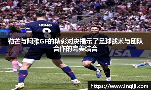 勒芒与阿雅GF的精彩对决揭示了足球战术与团队合作的完美结合