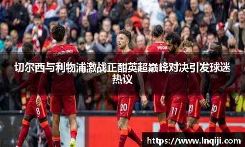 切尔西与利物浦激战正酣英超巅峰对决引发球迷热议