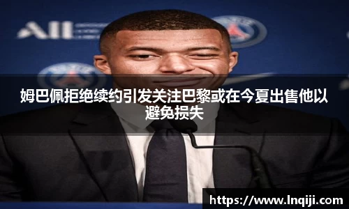 姆巴佩拒绝续约引发关注巴黎或在今夏出售他以避免损失