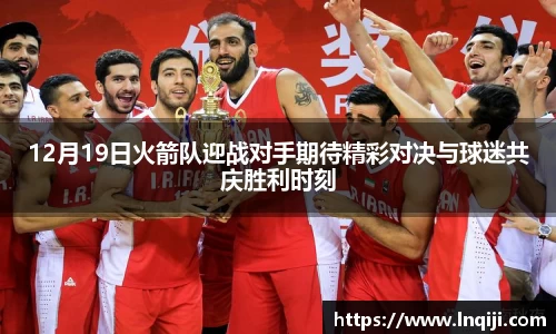 12月19日火箭队迎战对手期待精彩对决与球迷共庆胜利时刻