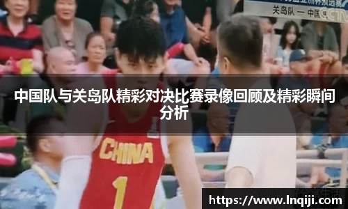 中国队与关岛队精彩对决比赛录像回顾及精彩瞬间分析