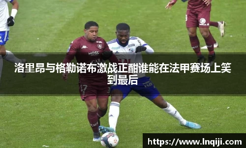 洛里昂与格勒诺布激战正酣谁能在法甲赛场上笑到最后