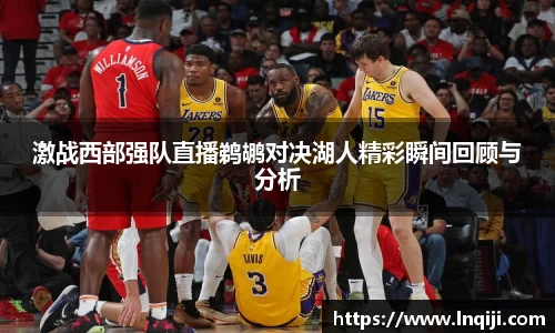 激战西部强队直播鹈鹕对决湖人精彩瞬间回顾与分析