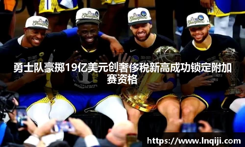 勇士队豪掷19亿美元创奢侈税新高成功锁定附加赛资格