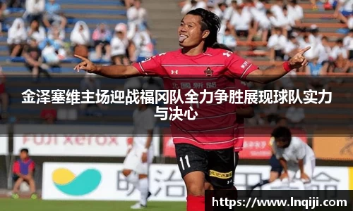 金泽塞维主场迎战福冈队全力争胜展现球队实力与决心