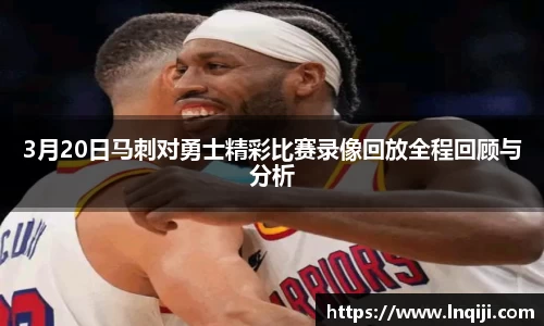 3月20日马刺对勇士精彩比赛录像回放全程回顾与分析
