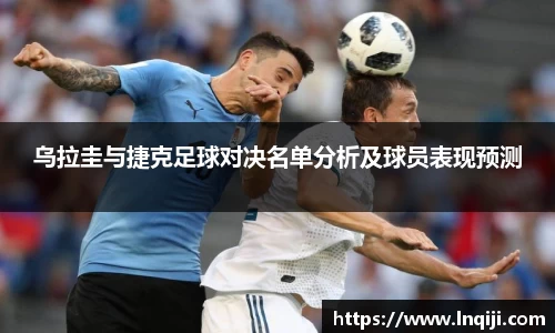 乌拉圭与捷克足球对决名单分析及球员表现预测