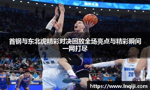首钢与东北虎精彩对决回放全场亮点与精彩瞬间一网打尽