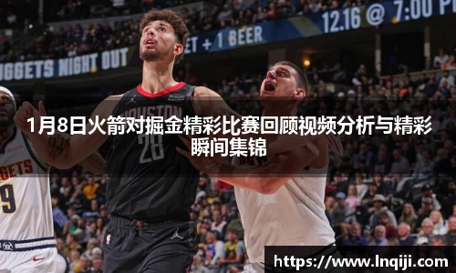 1月8日火箭对掘金精彩比赛回顾视频分析与精彩瞬间集锦