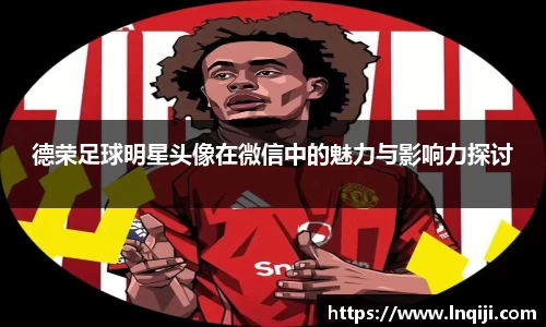德荣足球明星头像在微信中的魅力与影响力探讨