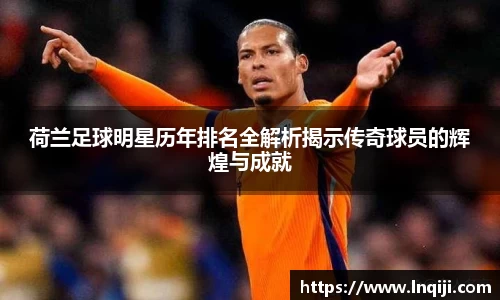 荷兰足球明星历年排名全解析揭示传奇球员的辉煌与成就
