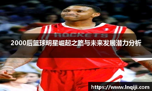 2000后篮球明星崛起之路与未来发展潜力分析
