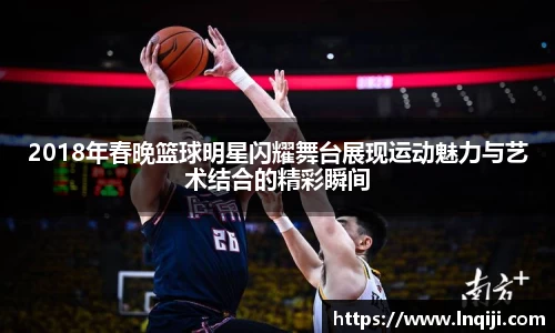 2018年春晚篮球明星闪耀舞台展现运动魅力与艺术结合的精彩瞬间