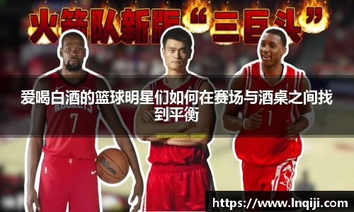 爱喝白酒的篮球明星们如何在赛场与酒桌之间找到平衡