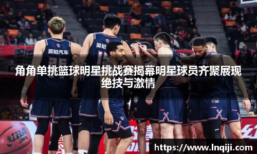 角角单挑篮球明星挑战赛揭幕明星球员齐聚展现绝技与激情
